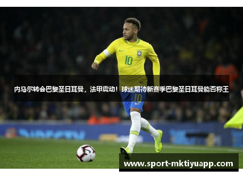 内马尔转会巴黎圣日耳曼，法甲震动！球迷期待新赛季巴黎圣日耳曼能否称王