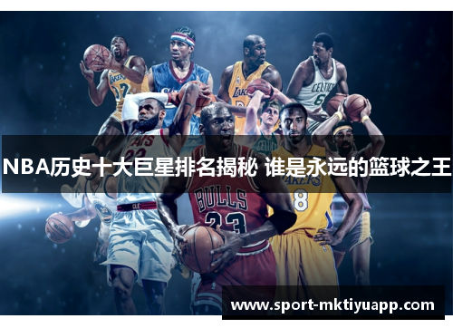 NBA历史十大巨星排名揭秘 谁是永远的篮球之王