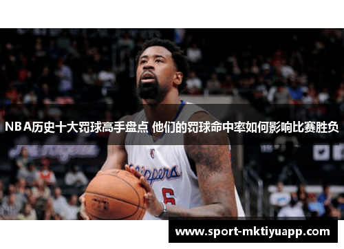 NBA历史十大罚球高手盘点 他们的罚球命中率如何影响比赛胜负