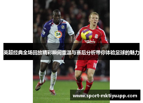 英超经典全场回放精彩瞬间重温与赛后分析带你体验足球的魅力