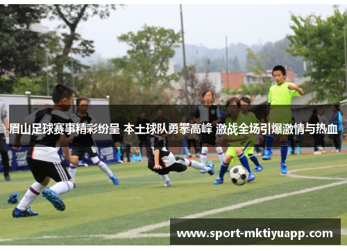 眉山足球赛事精彩纷呈 本土球队勇攀高峰 激战全场引爆激情与热血