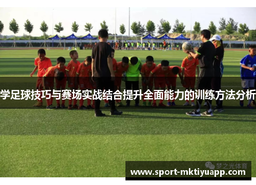学足球技巧与赛场实战结合提升全面能力的训练方法分析