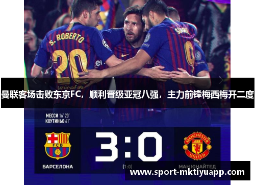 曼联客场击败东京FC，顺利晋级亚冠八强，主力前锋梅西梅开二度