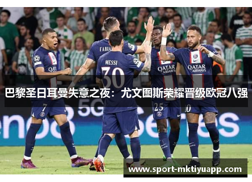 巴黎圣日耳曼失意之夜：尤文图斯荣耀晋级欧冠八强