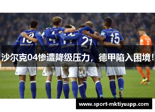 沙尔克04惨遭降级压力，德甲陷入困境！