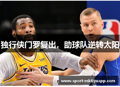独行侠门罗复出，助球队逆转太阳