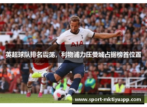 英超球队排名震荡，利物浦力压曼城占据榜首位置
