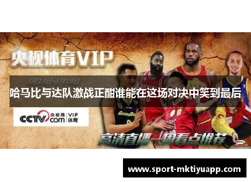 哈马比与达队激战正酣谁能在这场对决中笑到最后