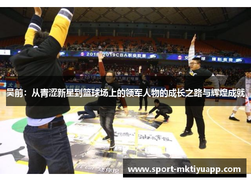 吴前：从青涩新星到篮球场上的领军人物的成长之路与辉煌成就