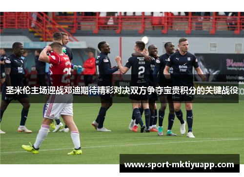 圣米伦主场迎战邓迪期待精彩对决双方争夺宝贵积分的关键战役