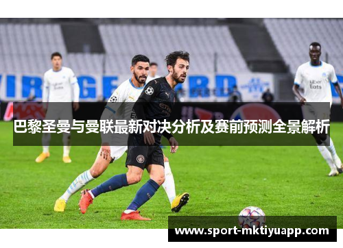 巴黎圣曼与曼联最新对决分析及赛前预测全景解析