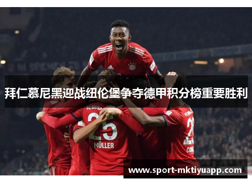 拜仁慕尼黑迎战纽伦堡争夺德甲积分榜重要胜利