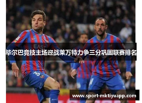 毕尔巴竞技主场迎战莱万特力争三分巩固联赛排名