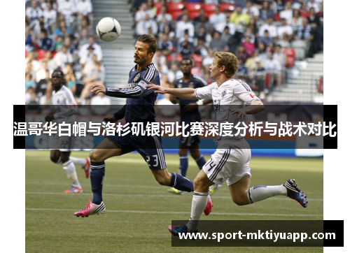 温哥华白帽与洛杉矶银河比赛深度分析与战术对比