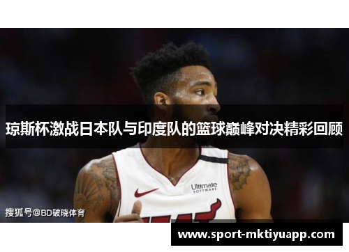 琼斯杯激战日本队与印度队的篮球巅峰对决精彩回顾